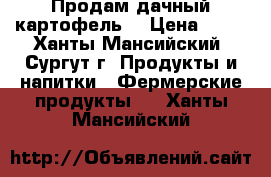 Продам дачный картофель. › Цена ­ 25 - Ханты-Мансийский, Сургут г. Продукты и напитки » Фермерские продукты   . Ханты-Мансийский